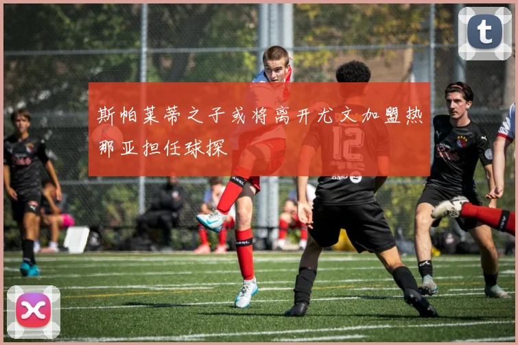 斯帕莱蒂之子或将离开尤文加盟热那亚担任球探