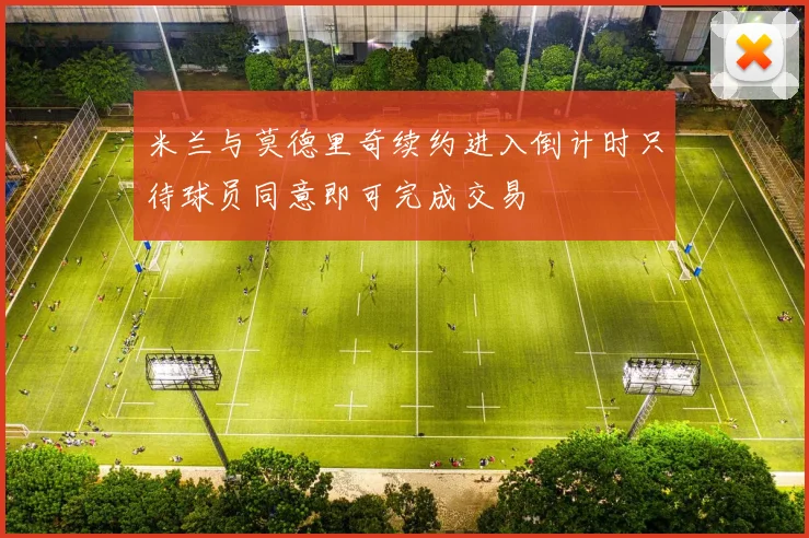 米兰与莫德里奇续约进入倒计时只待球员同意即可完成交易