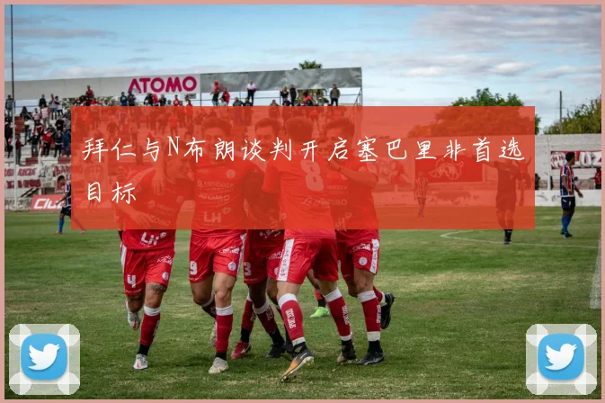 拜仁与N布朗谈判开启塞巴里非首选目标